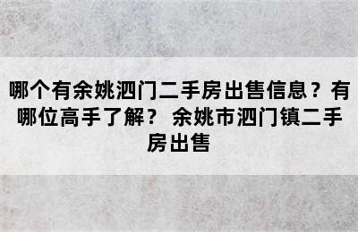 哪个有余姚泗门二手房出售信息？有哪位高手了解？ 余姚市泗门镇二手房出售